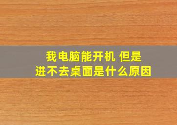 我电脑能开机 但是进不去桌面是什么原因